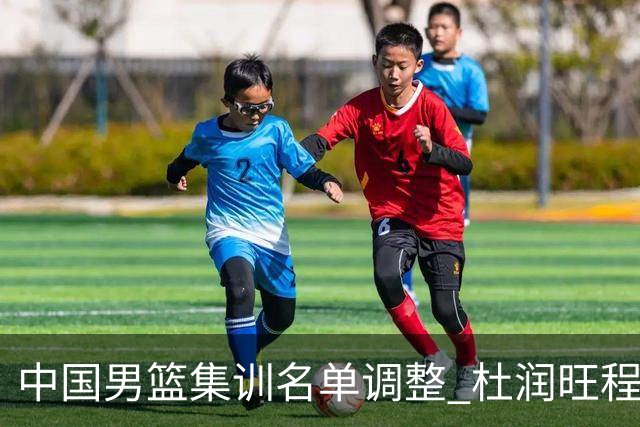 中国男篮集训名单调整 杜润旺程帅澎启程回国