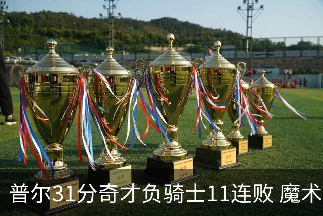 普尔31分奇才负骑士11连败 魔术负老鹰止3连胜
